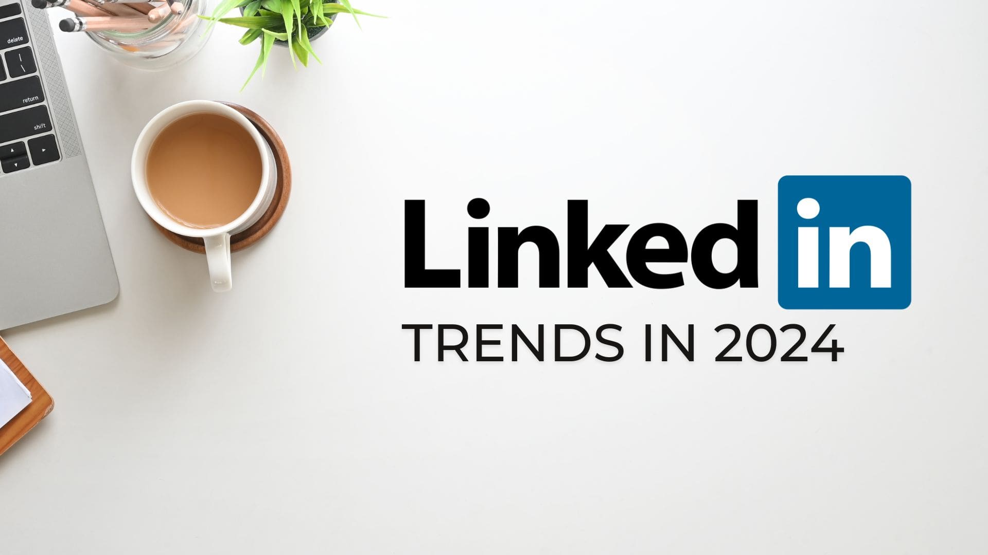 linkedin trends in upcoming year 2024